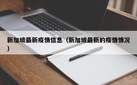 新加坡最新疫情信息（新加坡最新的疫情情况）