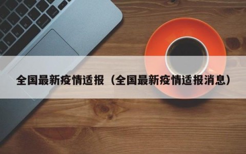 全国最新疫情适报（全国最新疫情适报消息）